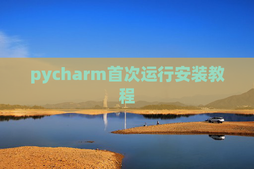 pycharm首次运行安装教程 pycharm首次运行安装教程